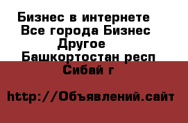 Бизнес в интернете! - Все города Бизнес » Другое   . Башкортостан респ.,Сибай г.